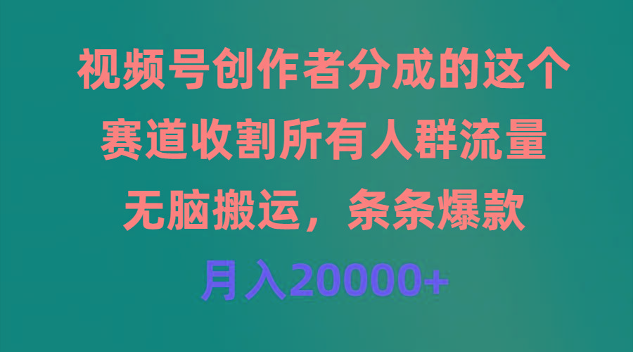 (9406期)视频号创作者分成的这个赛道，收割所有人群流量，无脑搬运，条条爆款，…-鼎铸网