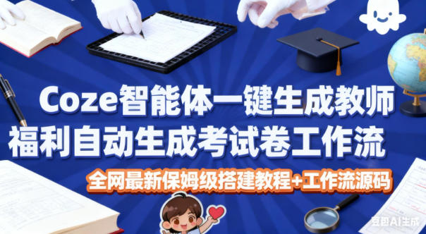 Coze智能体一键生成教师福利自动生成考试试卷工作流，全网最新保姆级搭建教程+工作流源码-鼎铸网
