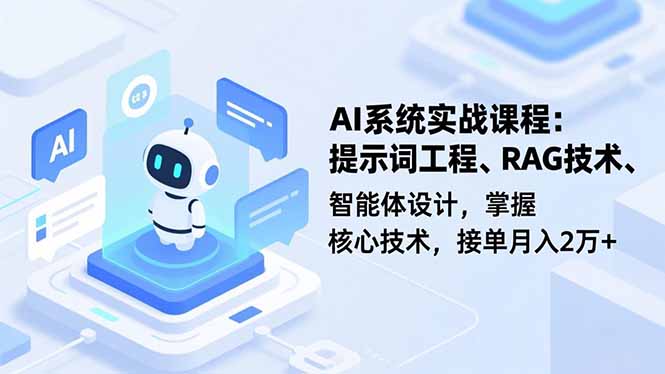 AI系统实战课程，提示词工程、RAG技术、智能体设计，掌握核心技术，接单月入2万+-鼎铸网