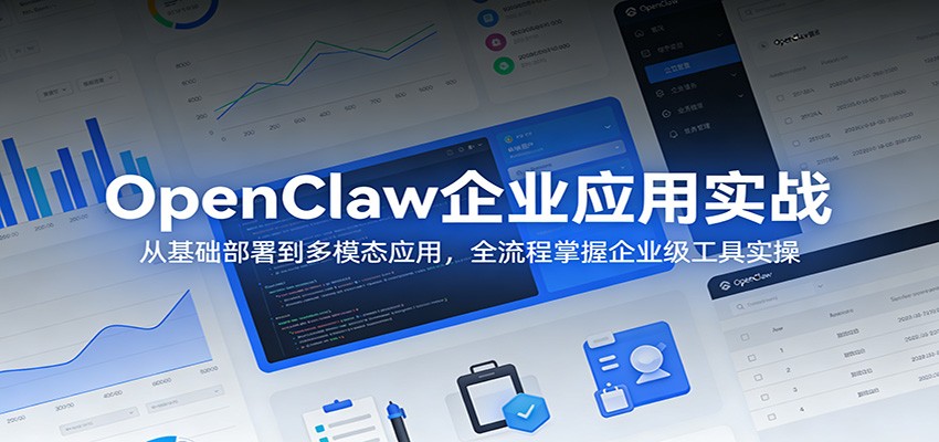OpenClaw企业应用实战：从基础部署到多模态应用，全流程掌握企业级工具实操-鼎铸网