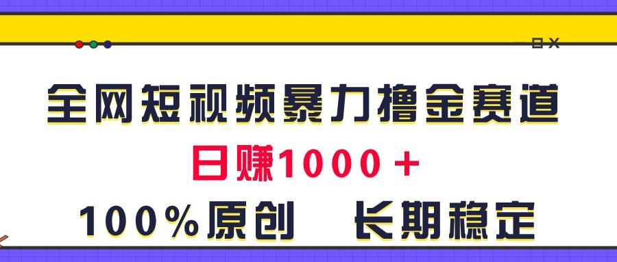 全网短视频暴力撸金赛道，日入1000＋！原创玩法，长期稳定-鼎铸网