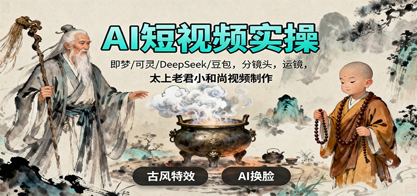 AI短视频实操，即梦/可灵/DeepSeek/豆包，分镜头，运镜，太上老君小和尚视频制作-鼎铸网