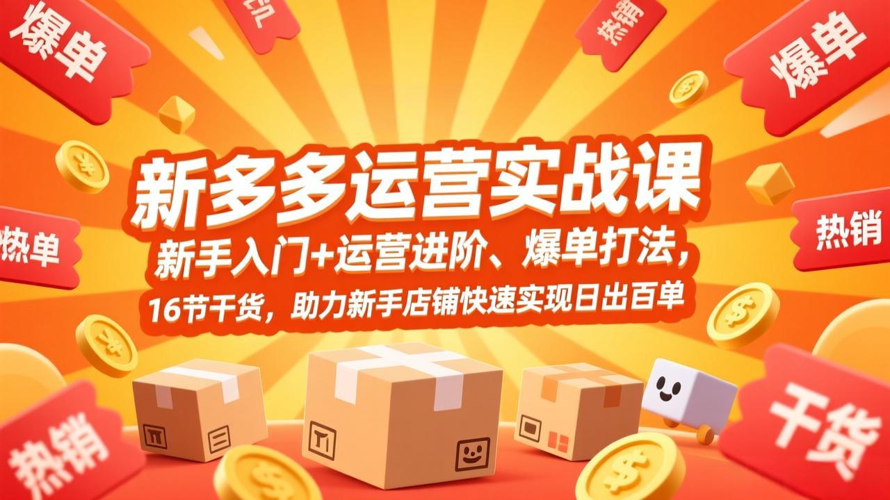 拼多多运营实战课，新手入门+运营进阶、爆单打法，16节干货，助力新手店铺快速实现日出百单-鼎铸网