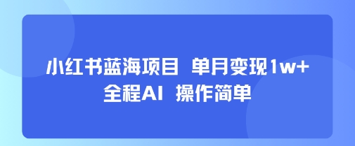 小红书蓝海项目 单月变现1w+ 全程AI 操作简单-鼎铸网