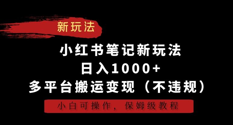 小红书笔记新玩法，日入1000+，多平台搬运变现(不违规)，小白可操作，保姆级教程【揭秘】-鼎铸网