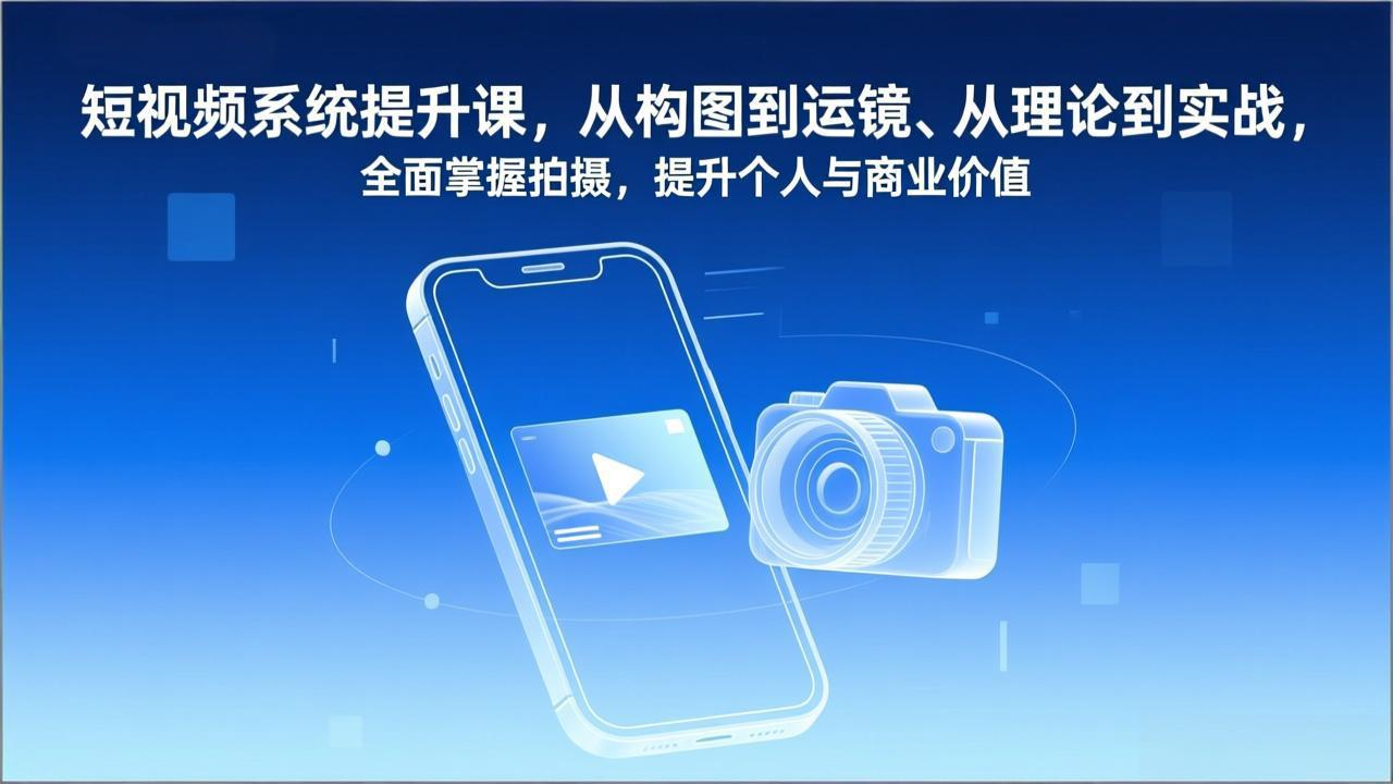 短视频系统提升课，从构图到运镜、从理论到实战，全面掌握拍摄，提升个人与商业价值-鼎铸网