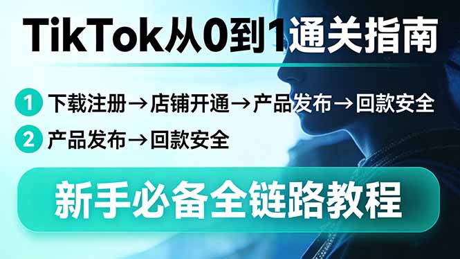 TikTok从0到1通关指南：下载注册→店铺开通→产品发布→回款安全，新手必备全链路教程-鼎铸网