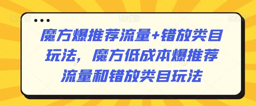 魔方爆推荐流量+错放类目玩法，魔方低成本爆推荐流量和错放类目玩法-鼎铸网