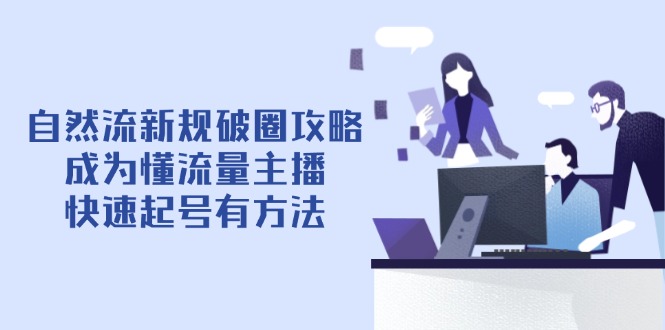自然流新规破圈攻略【4月6更新】：成为懂流量主播，快速起号有方法-鼎铸网