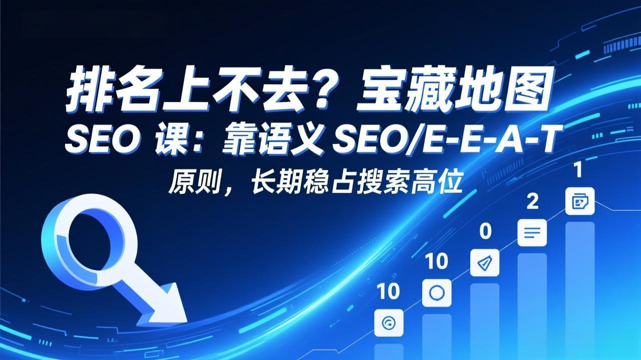排名上不去？宝藏地图 SEO 课：靠语义 SEO+E-E-A-T 原则，长期稳占搜索高位-鼎铸网