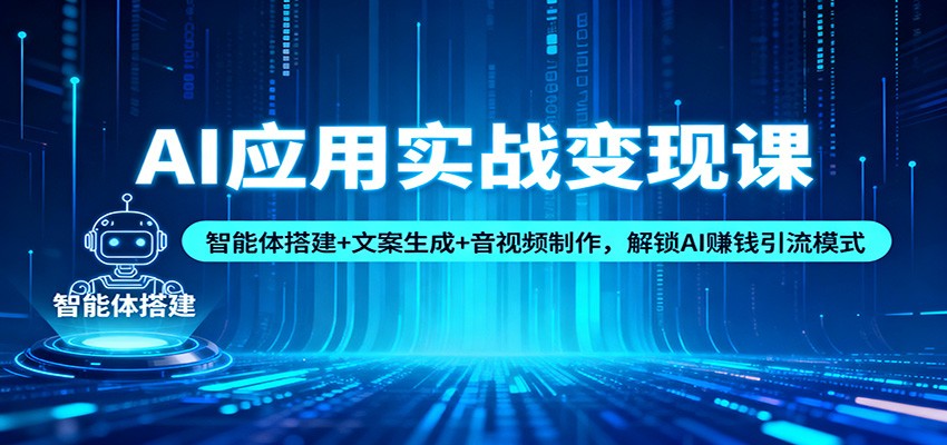 AI应用实战变现课：智能体搭建+文案生成+音视频制作，解锁AI赚钱引流模式-鼎铸网