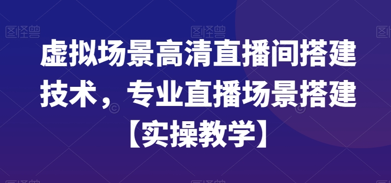 虚拟场景高清直播间搭建技术，专业直播场景搭建【实操教学】-鼎铸网