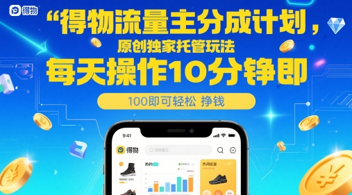 得物流量主分成计划，原创独家托管玩法，每天操作10分钟即可轻松挣米【揭秘】-鼎铸网