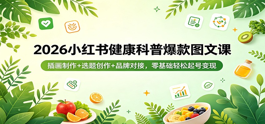 2026小红书健康科普爆款图文课：插画制作+选题创作+品牌对接，零基础轻松起号变现-鼎铸网