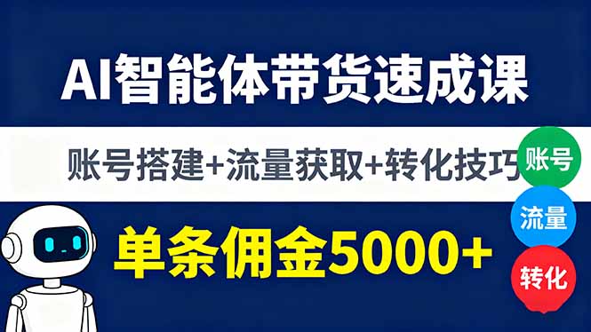 AI智能体带货速成课，账号搭建+流量获取+转化技巧，单条佣金5000+-鼎铸网