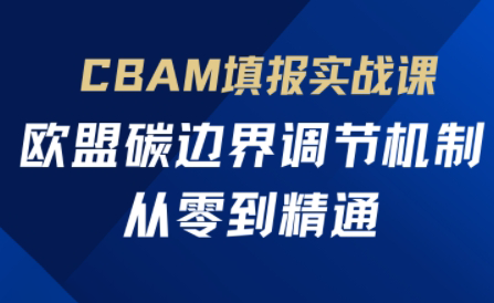 欧盟CBAM填报实战从零到精通-鼎铸网