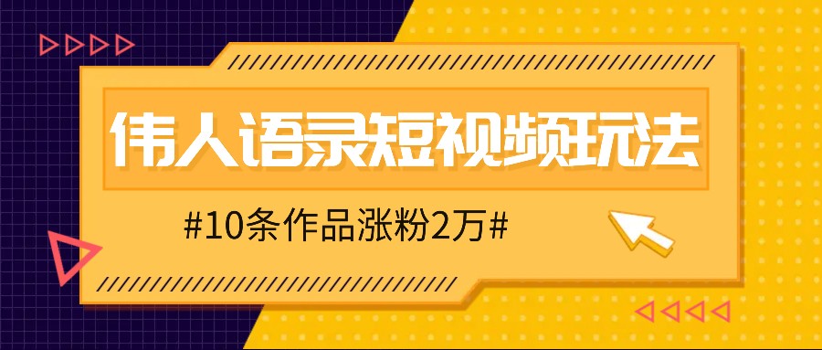 人人可做的伟人语录视频玩法，零成本零门槛，10条作品轻松涨粉2万-鼎铸网