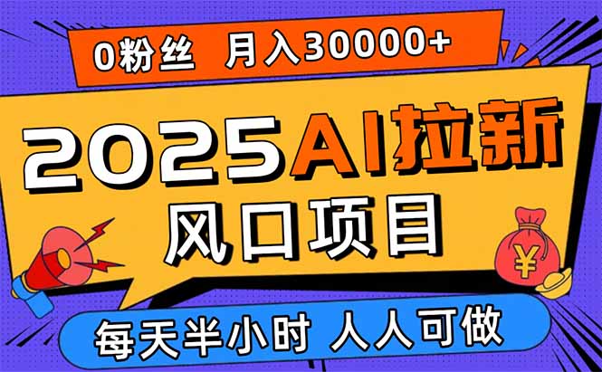 2025AI拉新风口项目，0粉0基础月入30000+新手小白轻松学会-鼎铸网