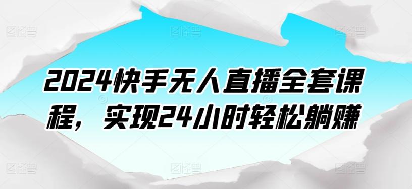 2024快手无人直播全套课程，实现24小时轻松躺赚-鼎铸网