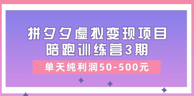 某收费培训《拼夕夕虚拟变现项目陪跑训练营3期》单天纯利润50-500元-鼎铸网