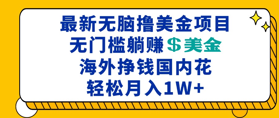 最新海外无脑撸美金项目，无门槛躺赚美金，海外挣钱国内花，月入一万加-鼎铸网