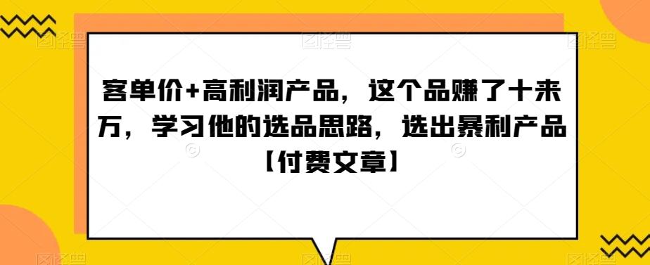 ‮单客‬价+高利润产品，这个品‮了赚‬十来万，‮习学‬他‮选的‬品思路，‮出选‬暴‮产利‬品【付费文章】-鼎铸网