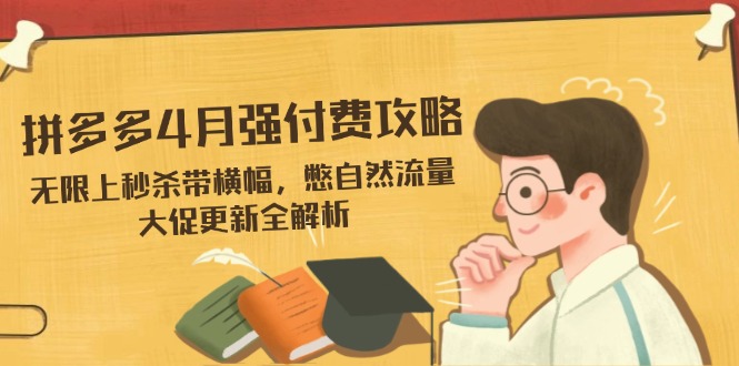 拼多多4月强付费攻略，无限上秒杀带横幅，憋自然流量，大促更新全解析-鼎铸网