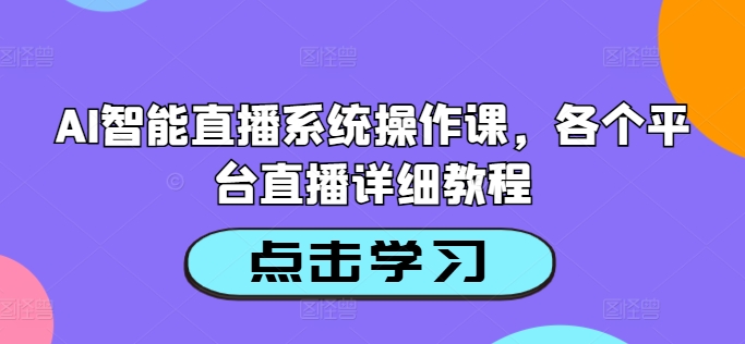 AI智能直播系统操作课，各个平台直播详细教程-鼎铸网