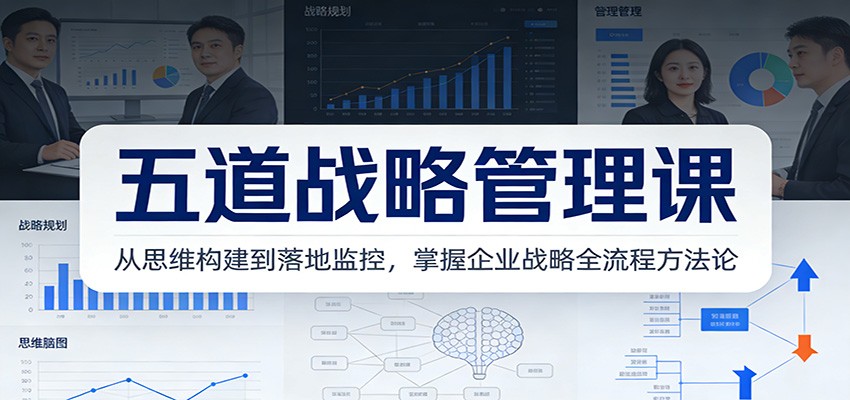 五道战略管理课：从思维构建到落地监控，掌握企业战略全流程方法论-鼎铸网