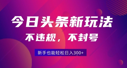 2025今日头条原创玩法5.0，不违规不封号，零门槛新手跟着做也能日入3张+-鼎铸网