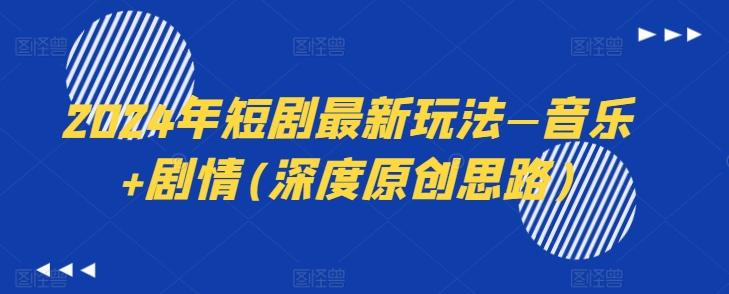 2024年短剧最新玩法—音乐+剧情(深度原创思路)-鼎铸网