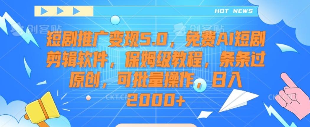 短剧推广变现5.0，免费AI短剧剪辑软件，保姆级教程，条条过原创，可批量操作，日入2000+【揭秘】-鼎铸网