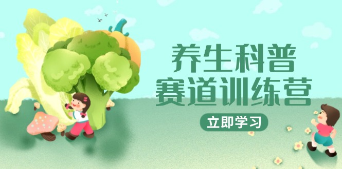 养生科普赛道训练营，AI矩阵+爆款标题+插画教学，2月3万粉接广1800/条-鼎铸网