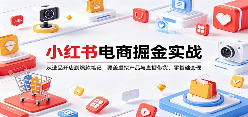小红书电商掘金实战：从选品开店到爆款笔记，覆盖虚拟产品与直播带货，零基础变现-鼎铸网