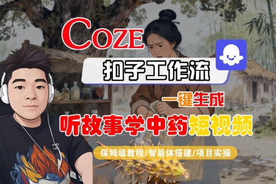 Coze扣子智能体工作流一键生成“听故事学中药“短视频，全流程保姆级教学-鼎铸网