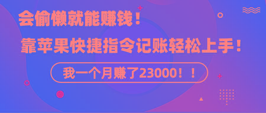《会偷懒就能赚钱！靠苹果快捷指令自动记账轻松上手，一个月变现23000！》-鼎铸网