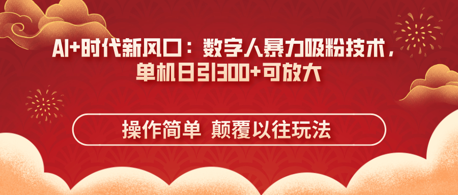 AI+时代新风口：数字人暴力吸粉技术，单机日引300+可放大 操作简单  颠…-鼎铸网