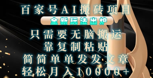 百家号AI搬砖项目，全新玩法出炉，只需要无脑搬运，靠复制粘贴，简单发文章，也能轻松月入1W【揭秘】-鼎铸网