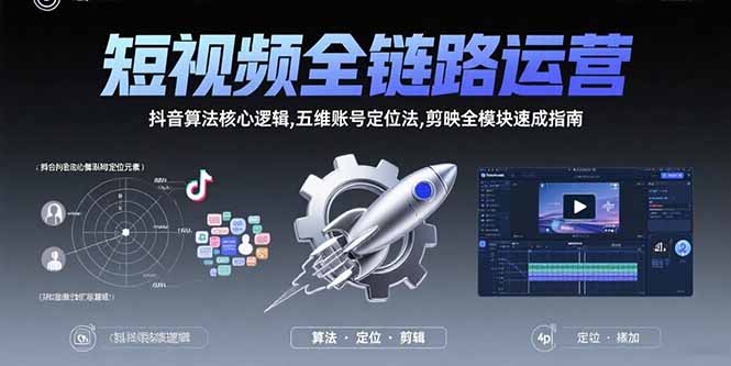 短视频全链路运营：抖音算法核心逻辑,五维账号定位法,剪映全模块速成指南-鼎铸网