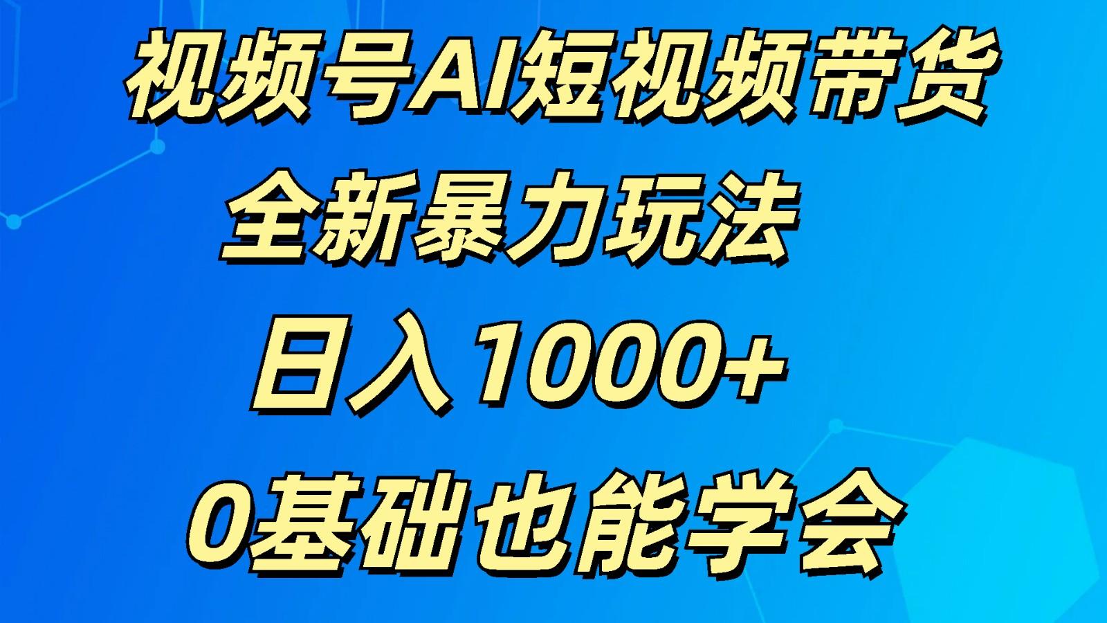 视频号AI短视频带货掘金计划全新暴力玩法 日入1000+ 0基础也能学会-鼎铸网