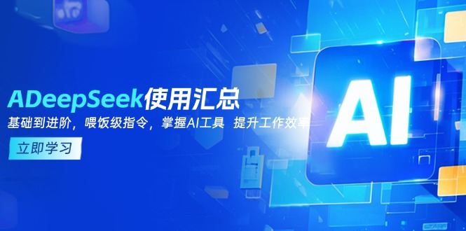 DeepSeek使用汇总，基础到进阶，提示词技巧，掌握AI工具  提升工作效率-鼎铸网