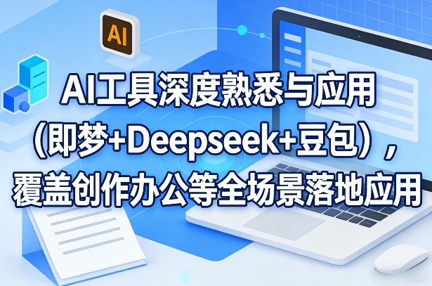 AI工具深度熟悉与应用(即梦+Deepseek+豆包)，覆盖创作办公等全场景落地应用-鼎铸网
