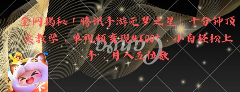 全网揭秘！腾讯手游元梦之星，十分钟顶尖教学，单视频变现4500+【揭秘】-鼎铸网