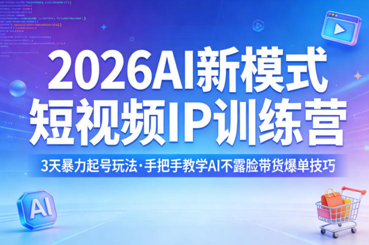 2026AI新模式短视频IP训练营，3天暴力起号玩法，手把手教学AI不露脸带货爆单技巧-鼎铸网