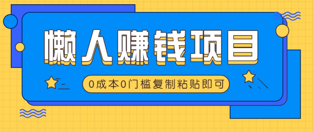 适合懒人的赚钱方法，复制粘贴即可，小白轻松上手几分钟就搞定-鼎铸网