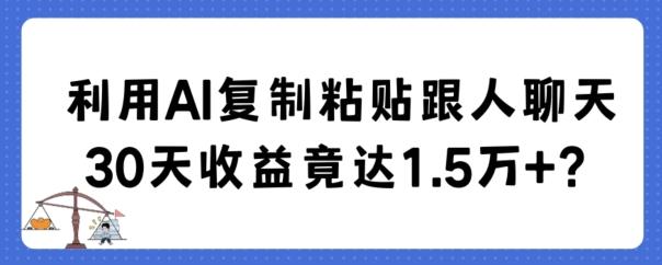 利用AI复制粘贴跟人聊天30天收益竟达1.5万+【揭秘】-鼎铸网