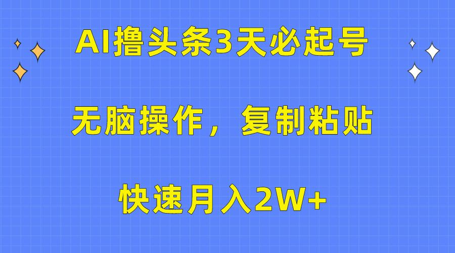 (10043期)AI撸头条3天必起号，无脑操作3分钟1条，复制粘贴快速月入2W+-鼎铸网