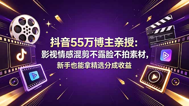 抖音55万博主亲授：影视情感混剪不露脸不拍素材，新手也能拿精选分成收益-鼎铸网