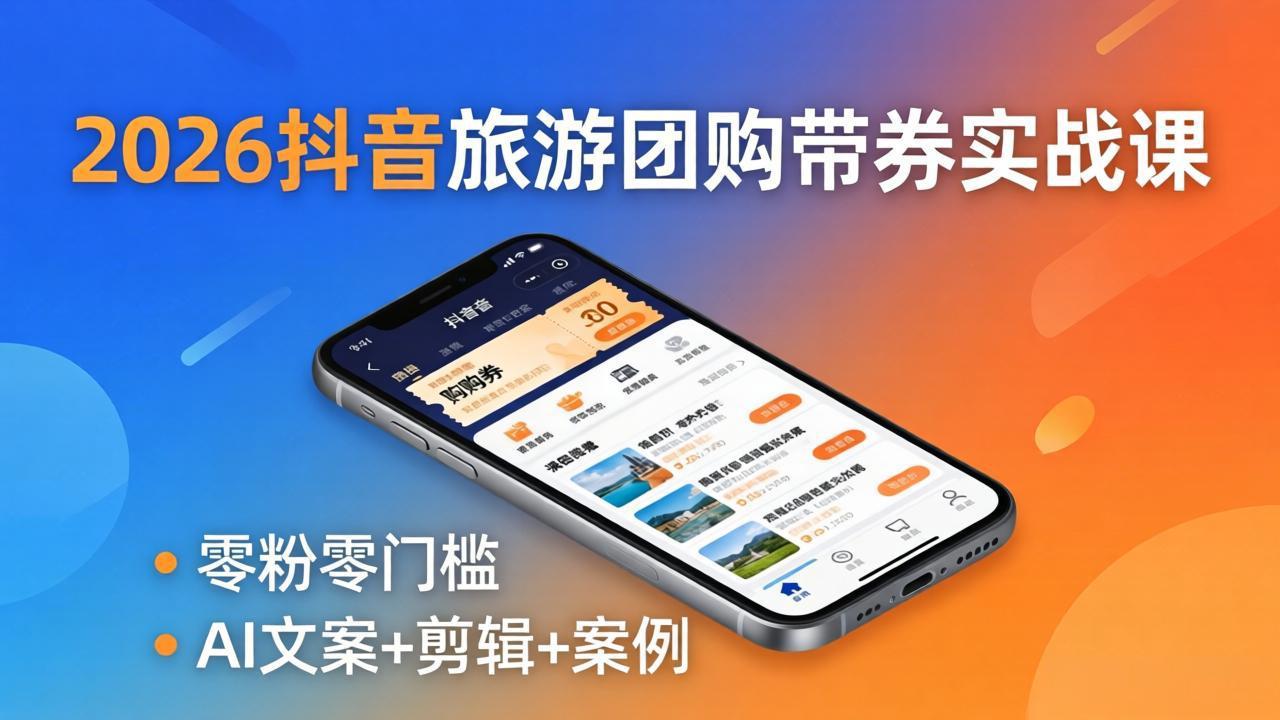 2026抖音旅游团购带券实战课：零粉零门槛，AI文案+剪辑+案例，躺着赚门票佣金-鼎铸网