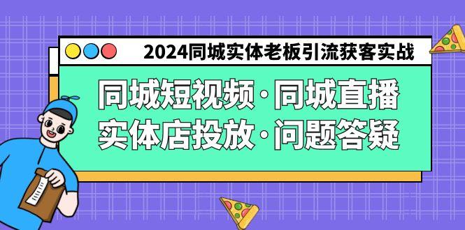 2024同城实体老板引流获客实操同城短视频·同城直播·实体店投放·问题答疑-鼎铸网